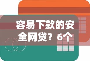 容易下款的安全网贷？6个平台试试看哪个能下款