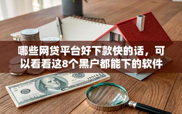 哪些网贷平台好下款快的话，可以看看这8个黑户都能下的软件