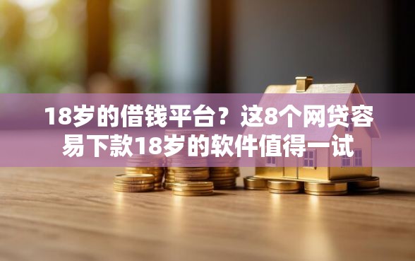 18岁的借钱平台？这8个网贷容易下款18岁的软件值得一试