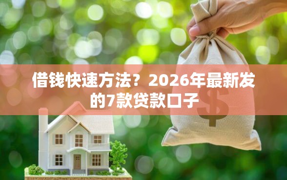 借钱快速方法？2026年最新发的7款贷款口子