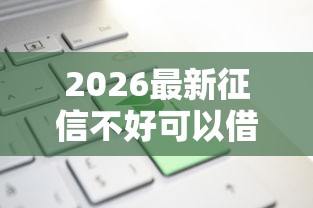 2026最新征信不好可以借款的正规平台（支持微信），6个平台能借钱无私分享