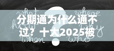 分期通为什么通不过？十大2025被风控了必下的口子推荐
