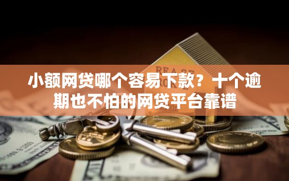 小额网贷哪个容易下款？十个逾期也不怕的网贷平台靠谱