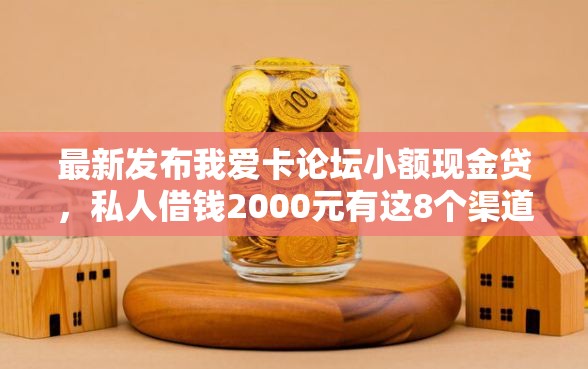 最新发布我爱卡论坛小额现金贷，私人借钱2000元有这8个渠道