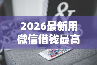 2026最新用微信借钱最高能借多少（支持支付宝），6个最新小额贷款必下口子无私分享