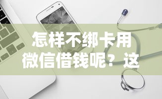 怎样不绑卡用微信借钱呢？这6个贷款平台软件可以试试