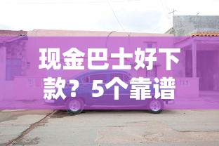 现金巴士好下款？5个靠谱二手车贷款平台好推荐
