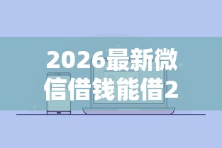 2026最新微信借钱能借20万吗，总结十个满19岁可以借款的平台！