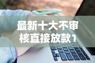 最新十大不审核直接放款1000的口子，专治第一次买房子怎么借钱