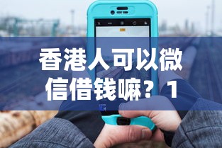 香港人可以微信借钱嘛？1万元无门槛借款平台推荐，5个无视黑白户最新口子盘点