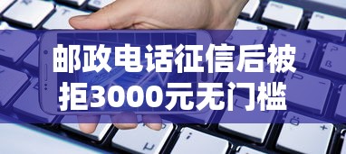 邮政电话征信后被拒3000元无门槛本月借款平台力荐！分享小额网贷口子3000元无门槛借款