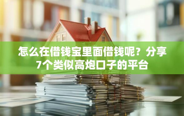 怎么在借钱宝里面借钱呢？分享7个类似高炮口子的平台