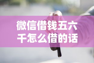 微信借钱五六千怎么借的话，可以看看这7个买车贷款平台