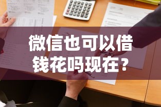 微信也可以借钱花吗现在？9个靠谱平台可以贷款10万推荐