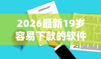 2026最新19岁容易下款的软件，总结十个无条件放款的平台5w！