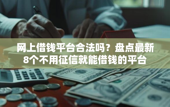 网上借钱平台合法吗？盘点最新8个不用征信就能借钱的平台