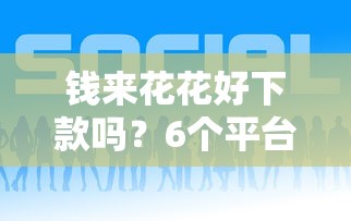 钱来花花好下款吗？6个平台试试看哪个能下款