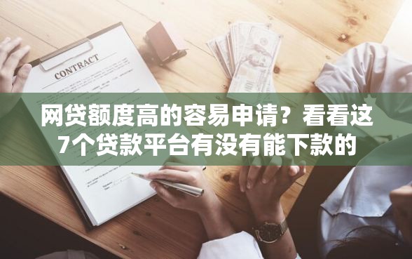 网贷额度高的容易申请？看看这7个贷款平台有没有能下款的