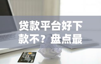 贷款平台好下款不？盘点最新7个正规苹果id贷口子2025