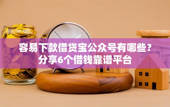 容易下款借贷宝公众号有哪些？分享6个借钱靠谱平台