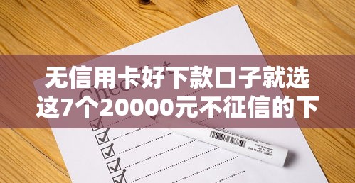 无信用卡好下款口子就选这7个20000元不征信的下款平台看