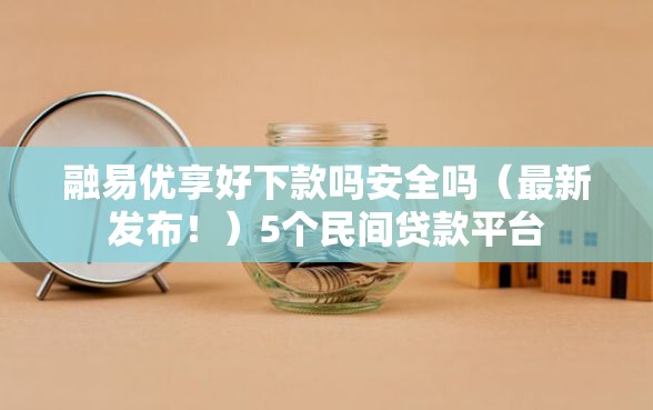 融易优享好下款吗安全吗（最新发布！）5个民间贷款平台