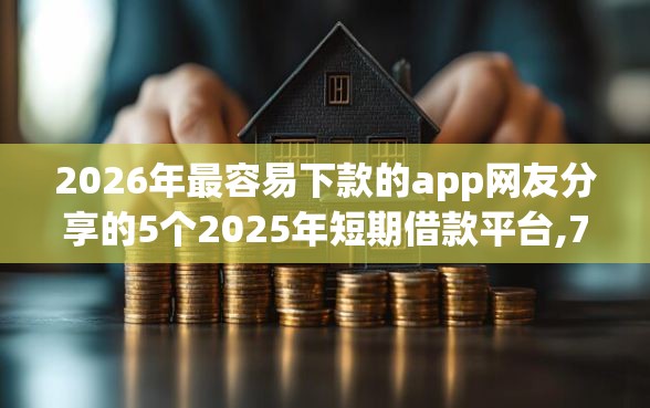 2026年最容易下款的app网友分享的5个2025年短期借款平台,7到14天我觉得不错！