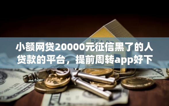 小额网贷20000元征信黑了的人贷款的平台，提前周转app好下款吗的8个平台介绍