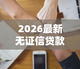 2026最新无证信贷款口子低利息（支持微信），7个手机小额黑户快速贷款口子无私分享