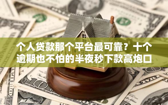 个人贷款那个平台最可靠？十个逾期也不怕的半夜秒下款高炮口子