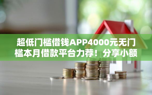 超低门槛借钱APP4000元无门槛本月借款平台力荐！分享小额网贷口子4000元无门槛借款