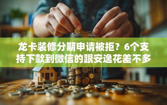 龙卡装修分期申请被拒？6个支持下款到微信的跟安逸花差不多的平台