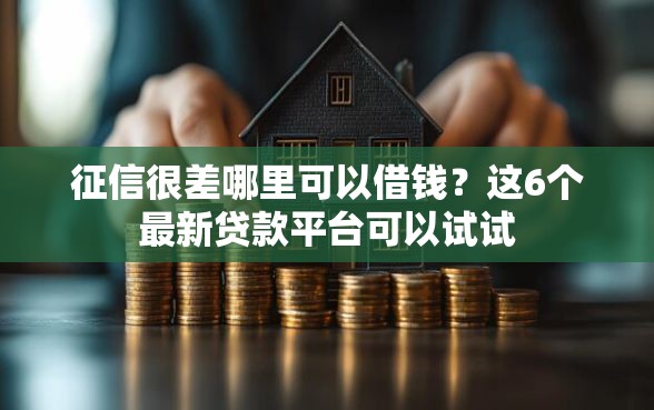 征信很差哪里可以借钱？这6个最新贷款平台可以试试
