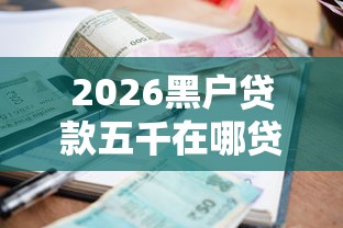 2026黑户贷款五千在哪贷最快呢，差4千元就选这8个平台