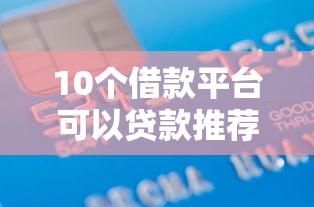 10个借款平台可以贷款推荐，专为攻克黑户网贷平台排名前10名难题