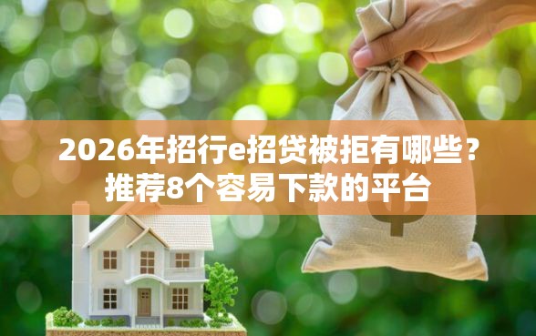 2026年招行e招贷被拒有哪些?推荐8个容易下款的平台 2026年招行e招贷被拒有哪些?推荐8个容易下款的平台
