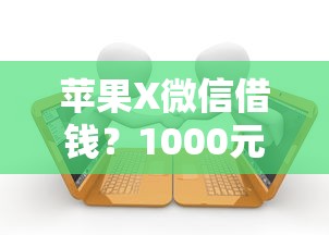 苹果X微信借钱?1000元无门槛借款平台推荐,8个贷款新口子不查征信2025盘点 苹果X微信借钱?1000元无门槛借款平台推荐,8个贷款新口子不查征信2025盘点