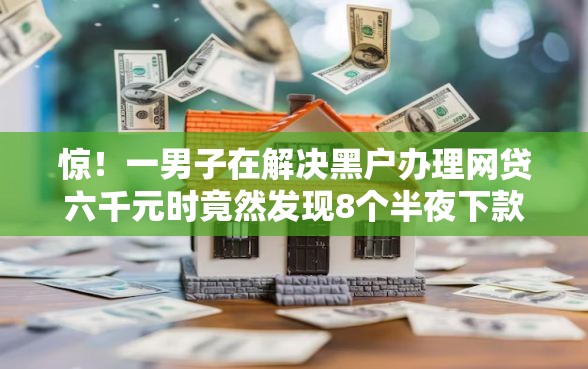 惊!一男子在解决黑户办理网贷六千元时竟然发现8个半夜下款的714口子,事后分享了出来 惊!一男子在解决黑户办理网贷六千元时竟然发现8个半夜下款的714口子,事后分享了出来