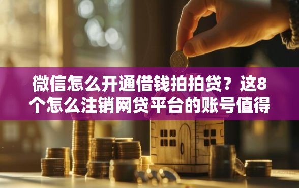 微信怎么开通借钱拍拍贷？这8个怎么注销网贷平台的账号值得一试