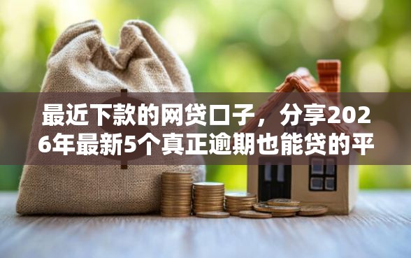 最近下款的网贷口子，分享2026年最新5个真正逾期也能贷的平台