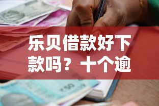 乐贝借款好下款吗?十个逾期也不怕的贷款平台最划算 乐贝借款好下款吗?十个逾期也不怕的贷款平台最划算