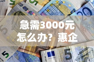 急需3000元怎么办?惠企贷什么银行产品好下款试试这6个无门槛平台 急需3000元怎么办?惠企贷什么银行产品好下款试试这6个无门槛平台
