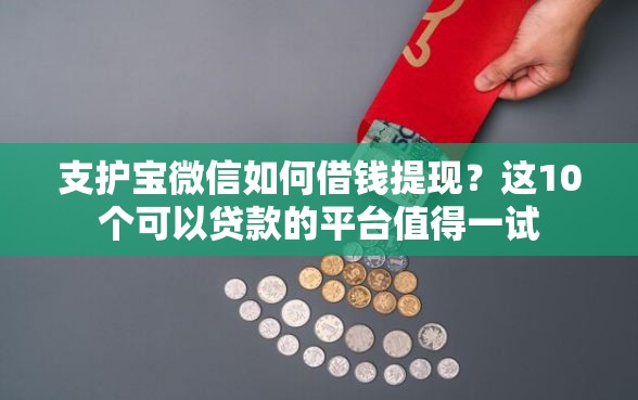 支护宝微信如何借钱提现？这10个可以贷款的平台值得一试