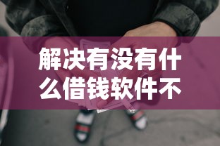 解决有没有什么借钱软件不看征信的可靠的8个贷款平台审核通过的几率高分享