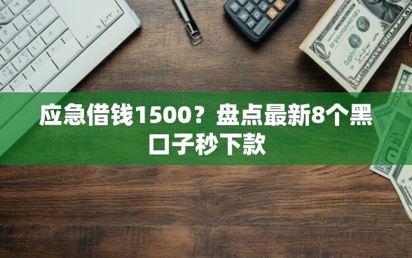 应急借钱1500？盘点最新8个黑口子秒下款