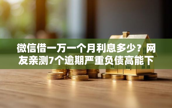 微信借一万一个月利息多少？网友亲测7个逾期严重负债高能下款的平台盘点