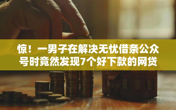 惊!一男子在解决无忧借条公众号时竟然发现7个好下款的网贷平台,事后分享了出来 惊!一男子在解决无忧借条公众号时竟然发现7个好下款的网贷平台,事后分享了出来