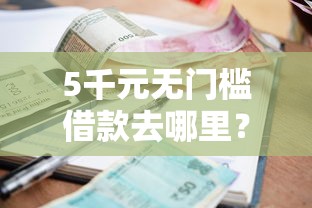 5千元无门槛借款去哪里？无需审核的小额贷款申请条件看这7个平台