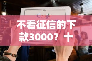 不看征信的下款3000?十大用手机号贷款的平台推荐 不看征信的下款3000?十大用手机号贷款的平台推荐