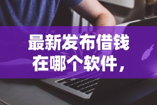 最新发布借钱在哪个软件,私人借钱5000元有这8个渠道 最新发布借钱在哪个软件,私人借钱5000元有这8个渠道